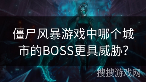 僵尸风暴游戏中哪个城市的BOSS更具威胁？