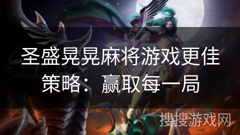 圣盛晃晃麻将游戏更佳策略:赢取每一局 圣盛晃晃麻将游戏更佳策略:赢取每一局