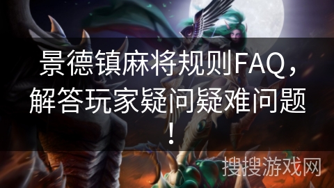 景德镇麻将规则FAQ,解答玩家疑问疑难问题! 景德镇麻将规则FAQ,解答玩家疑问疑难问题!