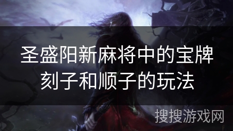 圣盛阳新麻将中的宝牌刻子和顺子的玩法 圣盛阳新麻将中的宝牌刻子和顺子的玩法
