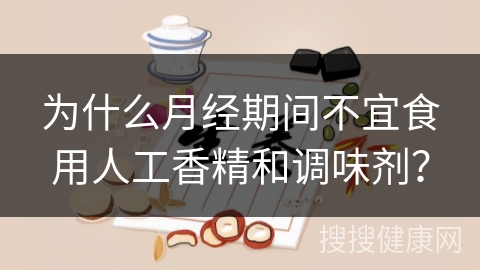 为什么月经期间不宜食用人工香精和调味剂？