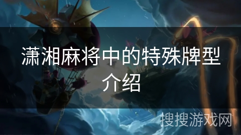 潇湘麻将中的特殊牌型介绍 潇湘麻将中的特殊牌型介绍