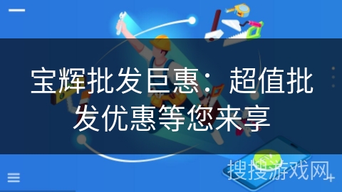 宝辉批发巨惠:超值批发优惠等您来享 宝辉批发巨惠:超值批发优惠等您来享