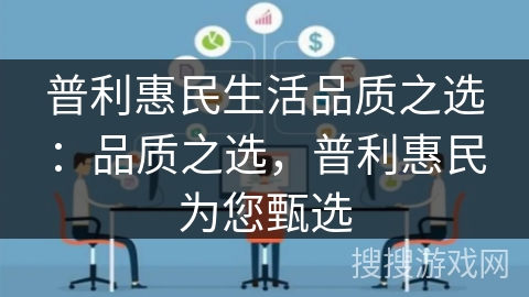 普利惠民生活品质之选:品质之选,普利惠民为您甄选 普利惠民生活品质之选:品质之选,普利惠民为您甄选