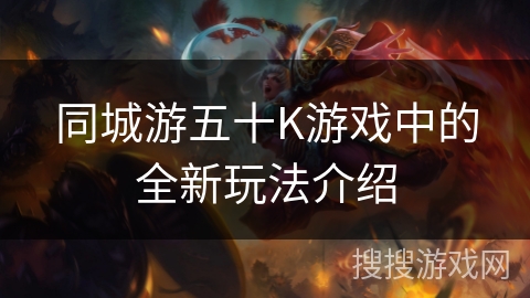 同城游五十K游戏中的全新玩法介绍 同城游五十K游戏中的全新玩法介绍