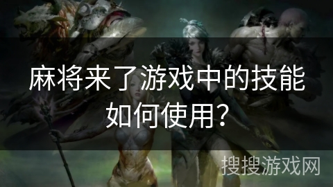 麻将来了游戏中的技能如何使用？