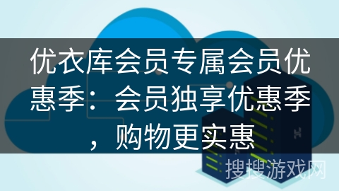 优衣库会员专属会员优惠季:会员独享优惠季,购物更实惠 优衣库会员专属会员优惠季:会员独享优惠季,购物更实惠