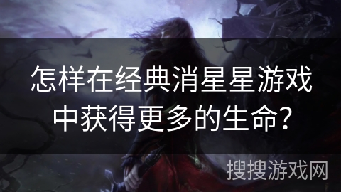 怎样在经典消星星游戏中获得更多的生命？