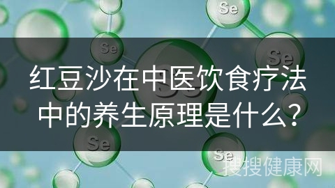 红豆沙在中医饮食疗法中的养生原理是什么？