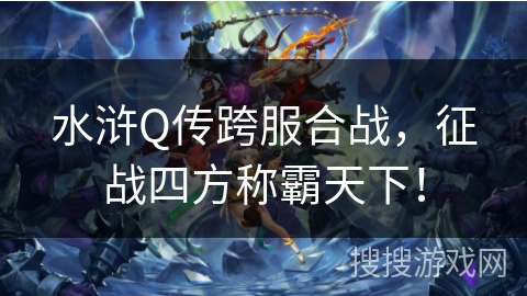 水浒Q传跨服合战,征战四方称霸天下! 水浒Q传跨服合战,征战四方称霸天下!