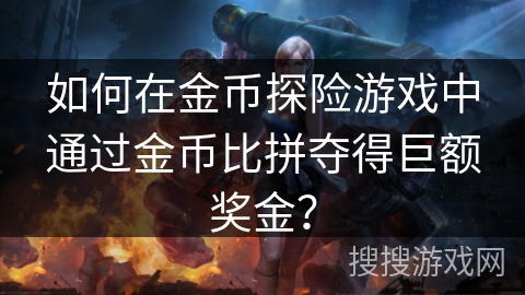 如何在金币探险游戏中通过金币比拼夺得巨额奖金？