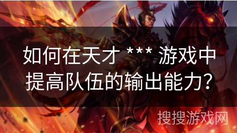 如何在天才 *** 游戏中提高队伍的输出能力？