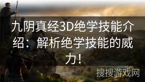 九阴真经3D绝学技能介绍:解析绝学技能的威力! 九阴真经3D绝学技能介绍:解析绝学技能的威力!