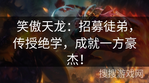 笑傲天龙:招募徒弟,传授绝学,成就一方豪杰! 笑傲天龙:招募徒弟,传授绝学,成就一方豪杰!
