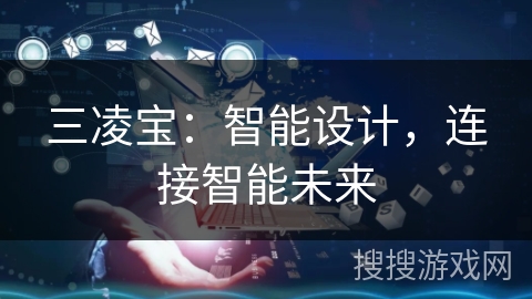 三凌宝:智能设计,连接智能未来 三凌宝:智能设计,连接智能未来