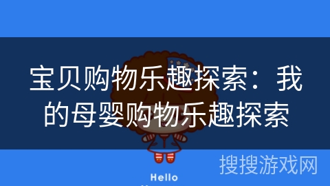 宝贝购物乐趣探索:我的母婴购物乐趣探索 宝贝购物乐趣探索:我的母婴购物乐趣探索