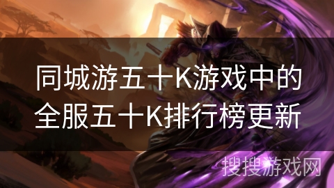 同城游五十K游戏中的全服五十K排行榜更新 同城游五十K游戏中的全服五十K排行榜更新
