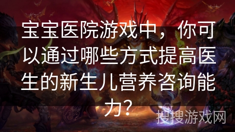 宝宝医院游戏中，你可以通过哪些方式提高医生的新生儿营养咨询能力？