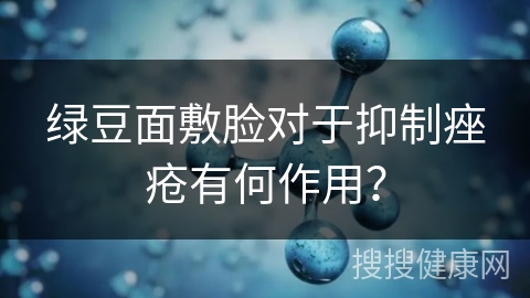 绿豆面敷脸对于抑制痤疮有何作用？