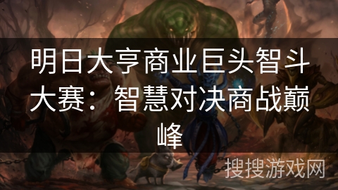 明日大亨商业巨头智斗大赛:智慧对决商战巅峰 明日大亨商业巨头智斗大赛:智慧对决商战巅峰