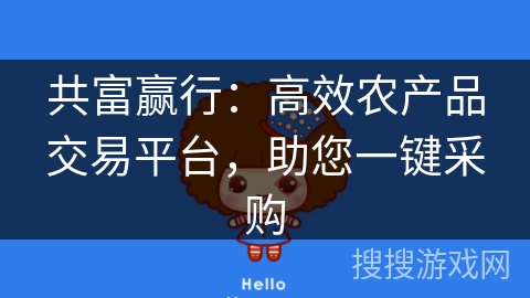 共富赢行:高效农产品交易平台,助您一键采购 共富赢行:高效农产品交易平台,助您一键采购