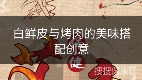 白鲜皮与烤肉的美味搭配创意