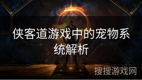 侠客道游戏中的宠物系统解析 侠客道游戏中的宠物系统解析