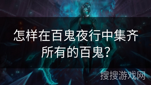 怎样在百鬼夜行中集齐所有的百鬼？