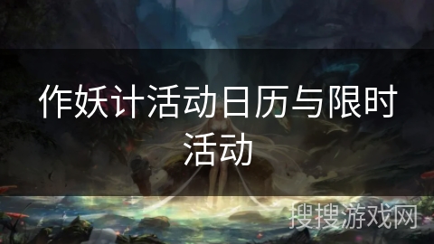 作妖计活动日历与限时活动 作妖计活动日历与限时活动