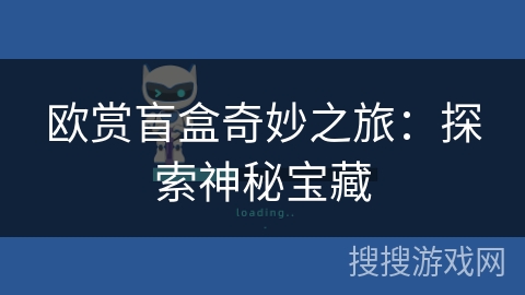 欧赏盲盒奇妙之旅:探索神秘宝藏 欧赏盲盒奇妙之旅:探索神秘宝藏