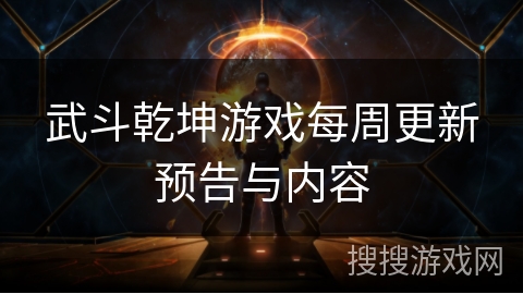 武斗乾坤游戏每周更新预告与内容