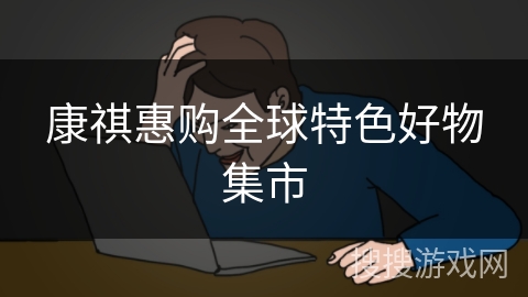 康祺惠购全球特色好物集市 康祺惠购全球特色好物集市