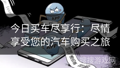 今日买车尽享行:尽情享受您的汽车购买之旅 今日买车尽享行:尽情享受您的汽车购买之旅