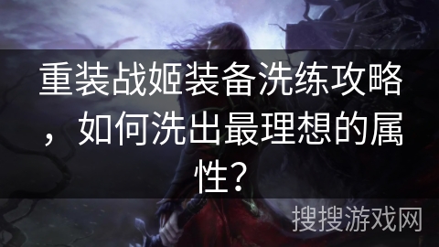 重装战姬装备洗练攻略，如何洗出最理想的属性？