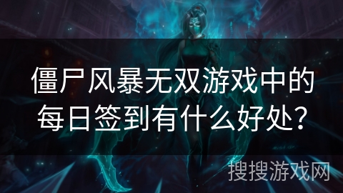 僵尸风暴无双游戏中的每日签到有什么好处？