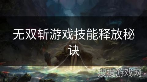 无双斩游戏技能释放秘诀