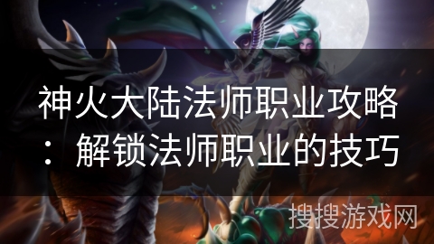 神火大陆法师职业攻略：解锁法师职业的技巧