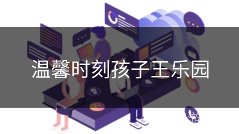 温馨时刻孩子王乐园 温馨时刻孩子王乐园