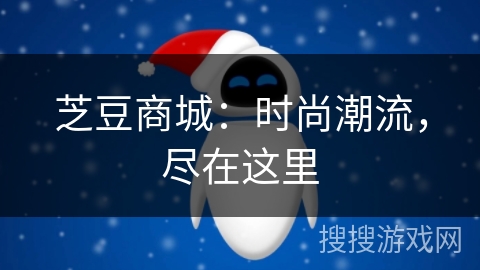 芝豆商城:时尚潮流,尽在这里 芝豆商城:时尚潮流,尽在这里