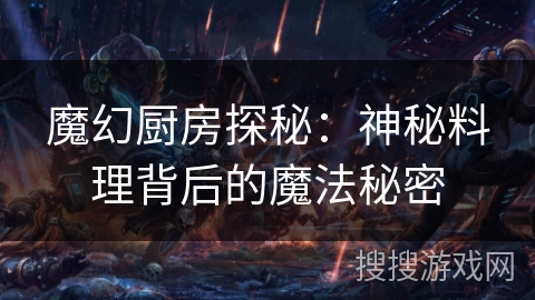 魔幻厨房探秘:神秘料理背后的魔法秘密 魔幻厨房探秘:神秘料理背后的魔法秘密