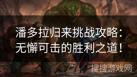 潘多拉归来挑战攻略：无懈可击的胜利之道！