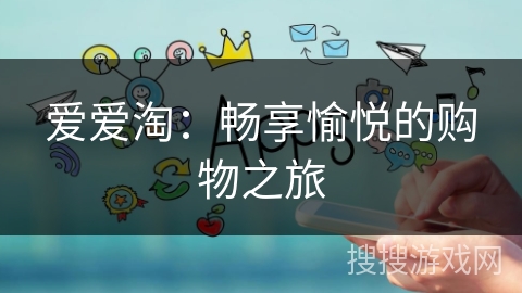 爱爱淘:畅享愉悦的购物之旅 爱爱淘:畅享愉悦的购物之旅