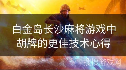白金岛长沙麻将游戏中胡牌的更佳技术心得 白金岛长沙麻将游戏中胡牌的更佳技术心得