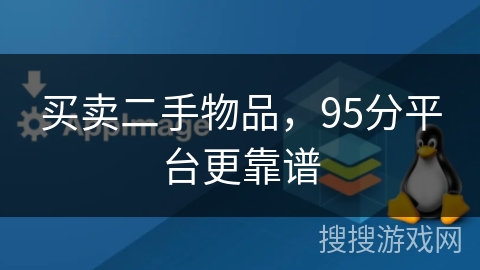 买卖二手物品,95分平台更靠谱 买卖二手物品,95分平台更靠谱