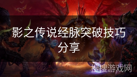 影之传说经脉突破技巧分享 影之传说经脉突破技巧分享