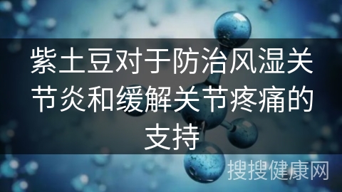 紫土豆对于防治风湿关节炎和缓解关节疼痛的支持