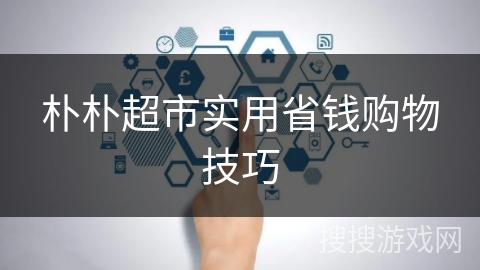 朴朴超市实用省钱购物技巧 朴朴超市实用省钱购物技巧