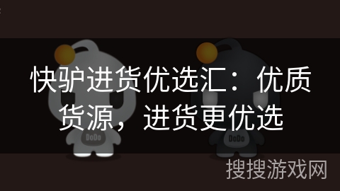 快驴进货优选汇:优质货源,进货更优选 快驴进货优选汇:优质货源,进货更优选