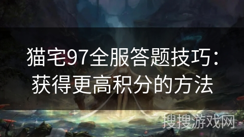 猫宅97全服答题技巧：获得更高积分的方法