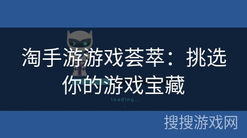 淘手游游戏荟萃:挑选你的游戏宝藏 淘手游游戏荟萃:挑选你的游戏宝藏